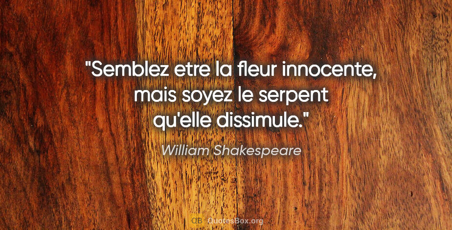 William Shakespeare citation: "Semblez etre la fleur innocente, mais soyez le serpent qu'elle..."