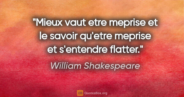 William Shakespeare citation: "Mieux vaut etre meprise et le savoir qu'etre meprise et..."