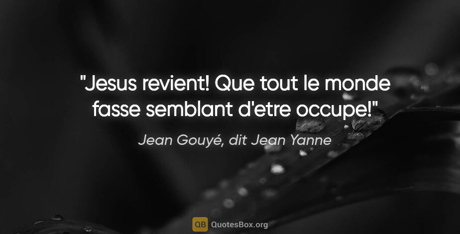 Jean Gouyé, dit Jean Yanne citation: "Jesus revient! Que tout le monde fasse semblant d'etre occupe!"