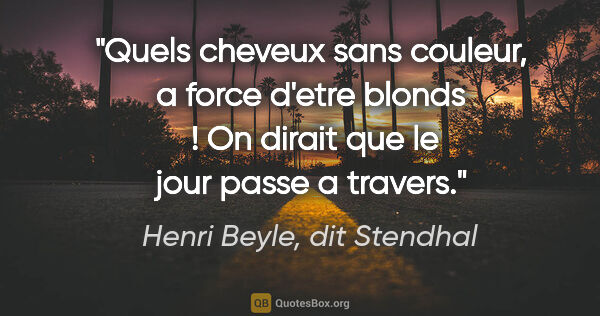 Henri Beyle, dit Stendhal citation: "Quels cheveux sans couleur, a force d'etre blonds  ! On dirait..."