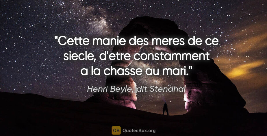 Henri Beyle, dit Stendhal citation: "Cette manie des meres de ce siecle, d'etre constamment a la..."