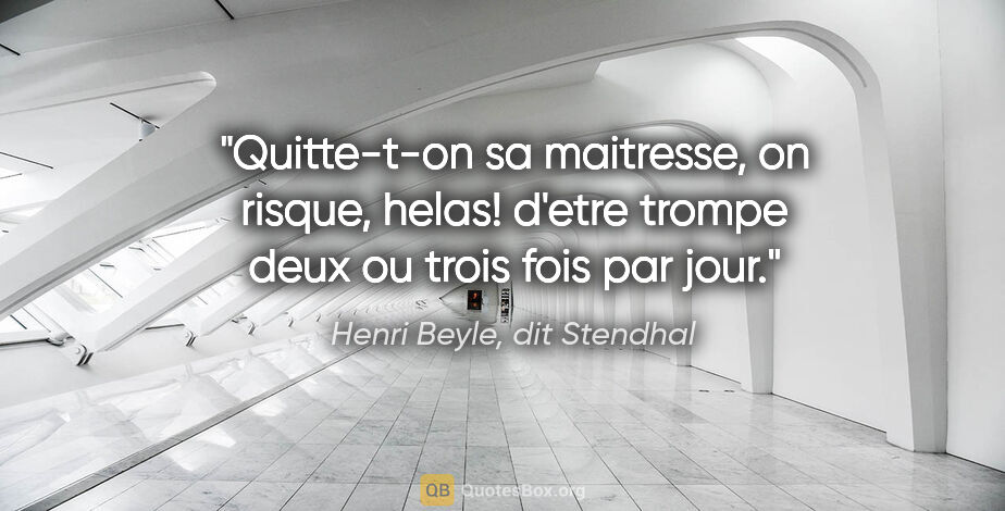 Henri Beyle, dit Stendhal citation: "Quitte-t-on sa maitresse, on risque, helas! d'etre trompe deux..."
