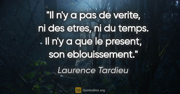 Laurence Tardieu citation: "Il n'y a pas de verite, ni des etres, ni du temps. Il n'y a..."