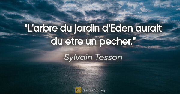 Sylvain Tesson citation: "L'arbre du jardin d'Eden aurait du etre un pecher."