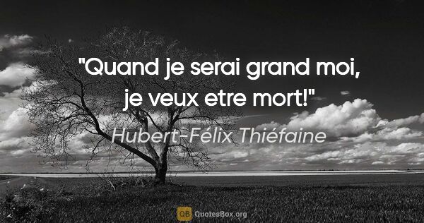 Hubert-Félix Thiéfaine citation: "Quand je serai grand moi, je veux etre mort!"
