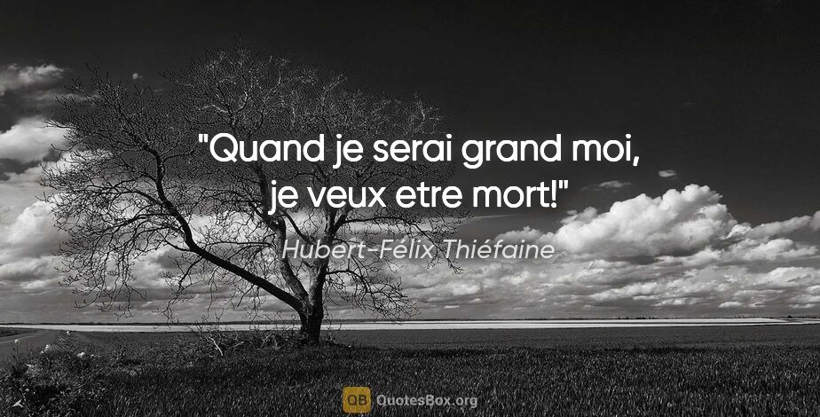 Hubert-Félix Thiéfaine citation: "Quand je serai grand moi, je veux etre mort!"