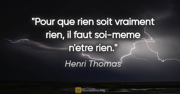 Henri Thomas citation: "Pour que rien soit vraiment rien, il faut soi-meme n'etre rien."