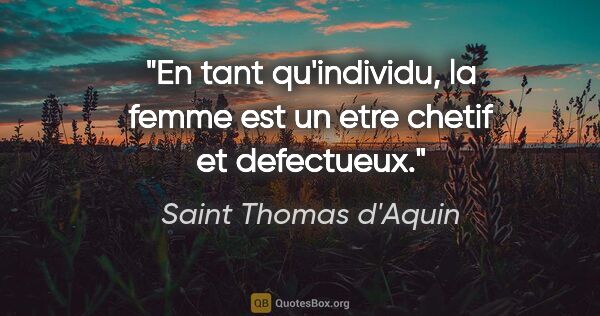 Saint Thomas d'Aquin citation: "En tant qu'individu, la femme est un etre chetif et defectueux."