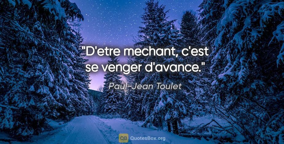 Paul-Jean Toulet citation: "D'etre mechant, c'est se venger d'avance."