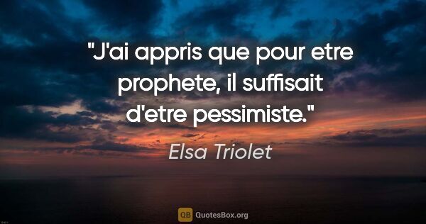 Elsa Triolet citation: "J'ai appris que pour etre prophete, il suffisait d'etre..."
