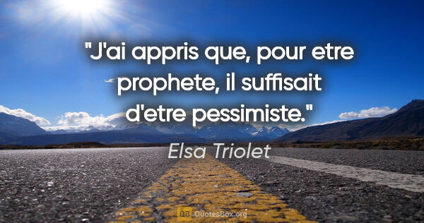 Elsa Triolet citation: "J'ai appris que, pour etre prophete, il suffisait d'etre..."