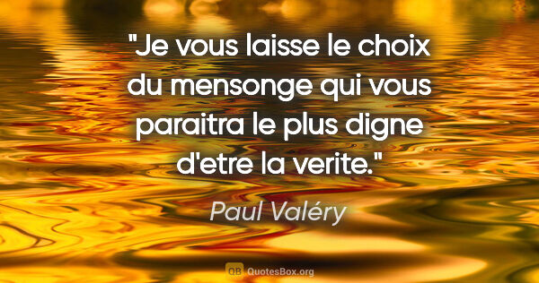 Paul Valéry citation: "Je vous laisse le choix du mensonge qui vous paraitra le plus..."