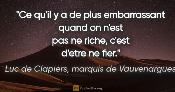 Luc de Clapiers, marquis de Vauvenargues citation: "Ce qu'il y a de plus embarrassant quand on n'est pas ne riche,..."