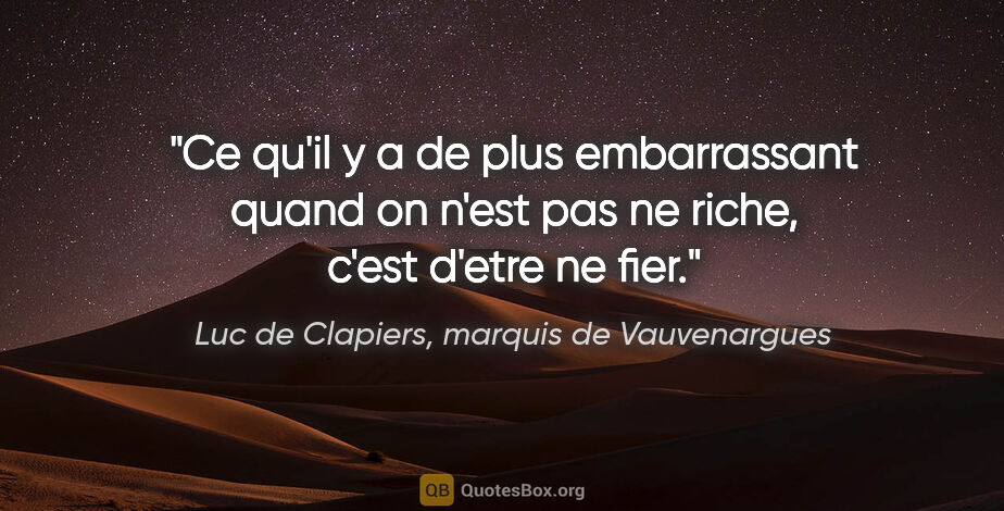 Luc de Clapiers, marquis de Vauvenargues citation: "Ce qu'il y a de plus embarrassant quand on n'est pas ne riche,..."