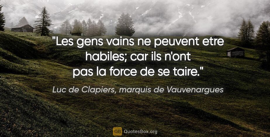 Luc de Clapiers, marquis de Vauvenargues citation: "Les gens vains ne peuvent etre habiles; car ils n'ont pas la..."