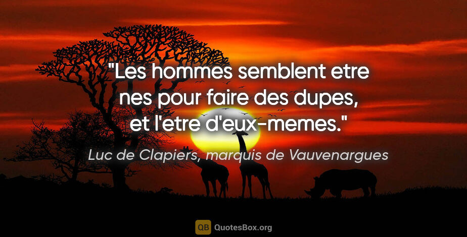 Luc de Clapiers, marquis de Vauvenargues citation: "Les hommes semblent etre nes pour faire des dupes, et l'etre..."