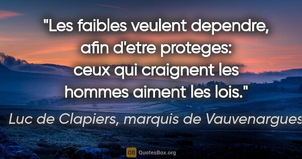 Luc de Clapiers, marquis de Vauvenargues citation: "Les faibles veulent dependre, afin d'etre proteges: ceux qui..."