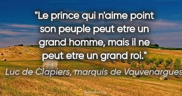 Luc de Clapiers, marquis de Vauvenargues citation: "Le prince qui n'aime point son peuple peut etre un grand..."