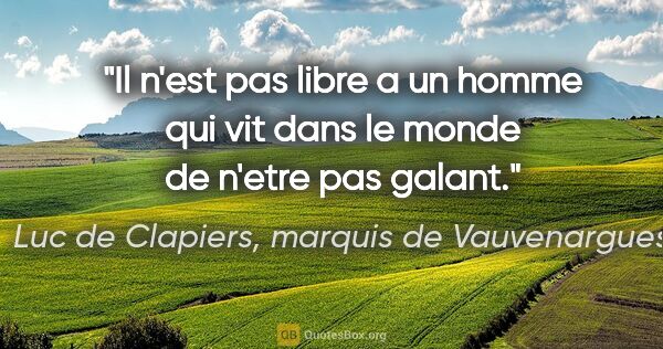 Luc de Clapiers, marquis de Vauvenargues citation: "Il n'est pas libre a un homme qui vit dans le monde de n'etre..."