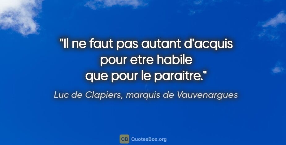 Luc de Clapiers, marquis de Vauvenargues citation: "Il ne faut pas autant d'acquis pour etre habile que pour le..."