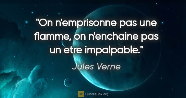 Jules Verne citation: "On n'emprisonne pas une flamme, on n'enchaine pas un etre..."