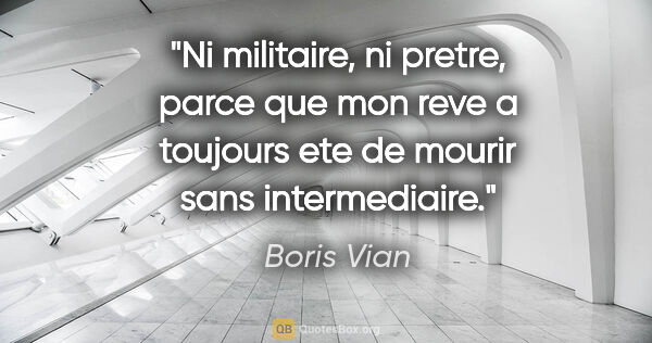 Boris Vian citation: "Ni militaire, ni pretre, parce que mon reve a toujours ete de..."
