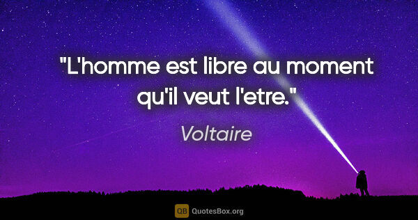 Voltaire citation: "L'homme est libre au moment qu'il veut l'etre."