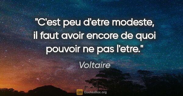 Voltaire citation: "C'est peu d'etre modeste, il faut avoir encore de quoi pouvoir..."