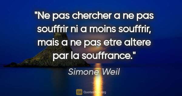 Simone Weil citation: "Ne pas chercher a ne pas souffrir ni a moins souffrir, mais a..."