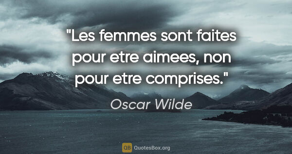 Oscar Wilde citation: "Les femmes sont faites pour etre aimees, non pour etre comprises."