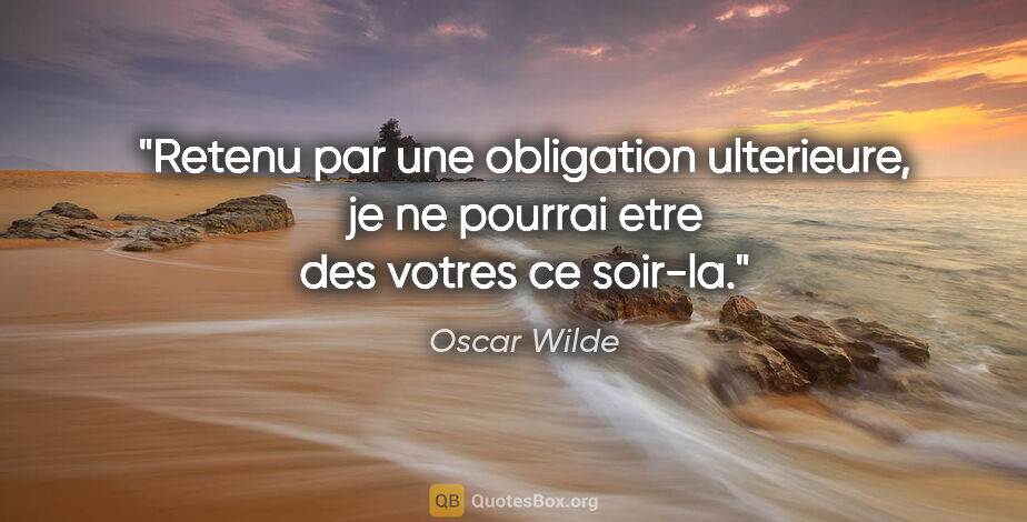 Oscar Wilde citation: "Retenu par une obligation ulterieure, je ne pourrai etre des..."