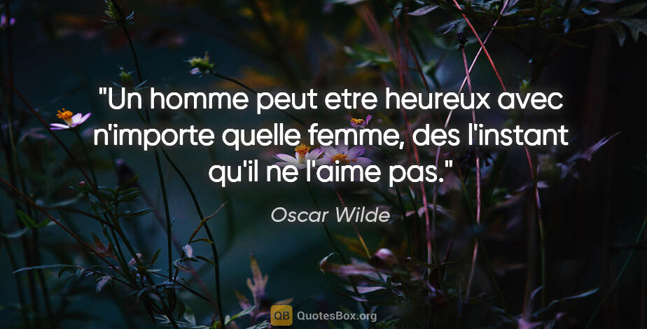 Oscar Wilde citation: "Un homme peut etre heureux avec n'importe quelle femme, des..."