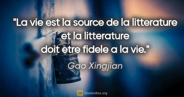 Gao Xingjian citation: "La vie est la source de la litterature et la litterature doit..."