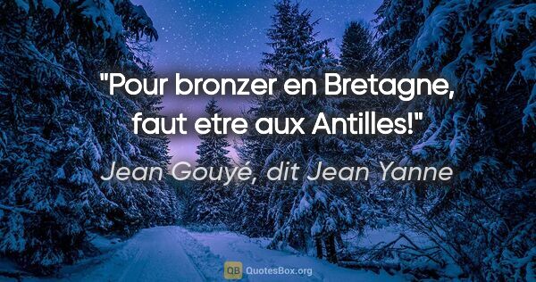 Jean Gouyé, dit Jean Yanne citation: "Pour bronzer en Bretagne, faut etre aux Antilles!"