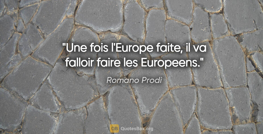 Romano Prodi citation: "Une fois l'Europe faite, il va falloir faire les Europeens."