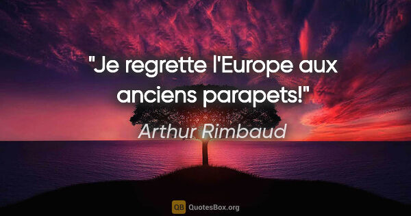 Arthur Rimbaud citation: "Je regrette l'Europe aux anciens parapets!"