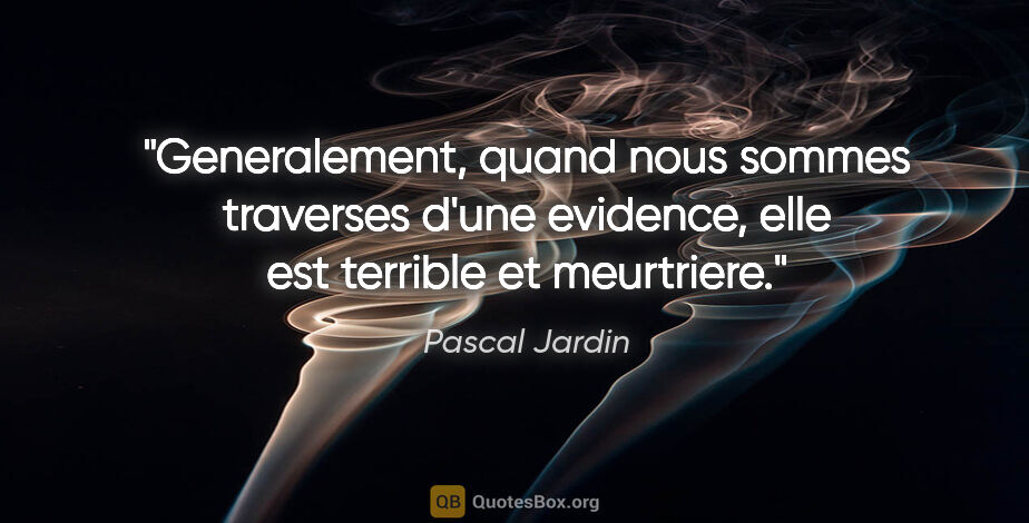Pascal Jardin citation: "Generalement, quand nous sommes traverses d'une evidence, elle..."
