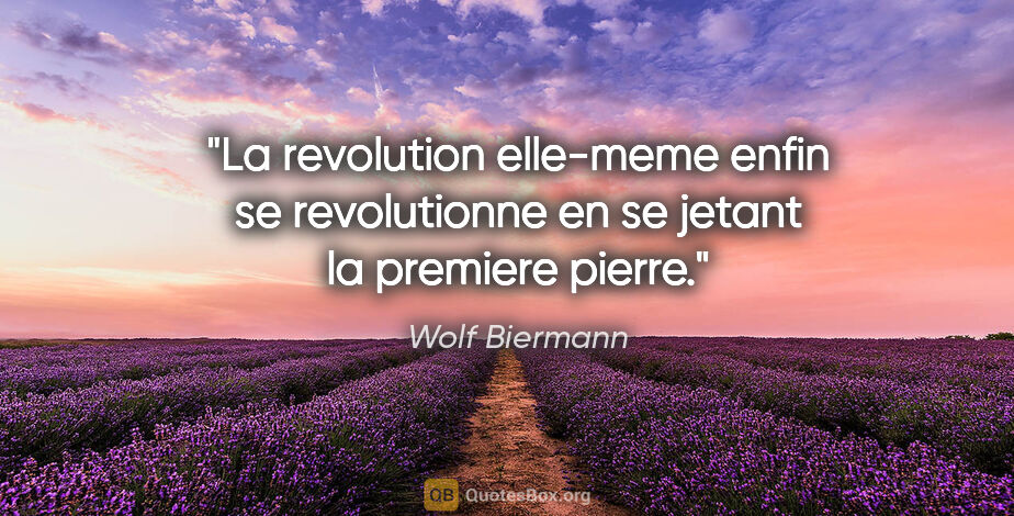 Wolf Biermann citation: "La revolution elle-meme enfin se revolutionne en se jetant la..."
