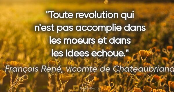 François René, vicomte de Chateaubriand citation: "Toute revolution qui n'est pas accomplie dans les moeurs et..."
