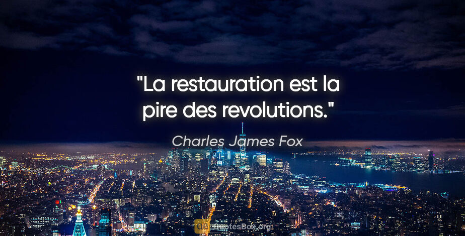 Charles James Fox citation: "La restauration est la pire des revolutions."