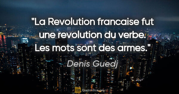 Denis Guedj citation: "La Revolution francaise fut une revolution du verbe. Les mots..."