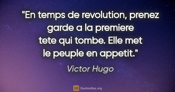 Victor Hugo citation: "En temps de revolution, prenez garde a la premiere tete qui..."