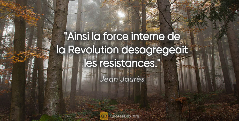 Jean Jaurès citation: "Ainsi la force interne de la Revolution desagregeait les..."