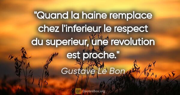 Gustave Le Bon citation: "Quand la haine remplace chez l'inferieur le respect du..."