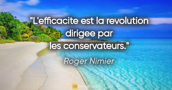 Roger Nimier citation: "L'efficacite est la revolution dirigee par les conservateurs."