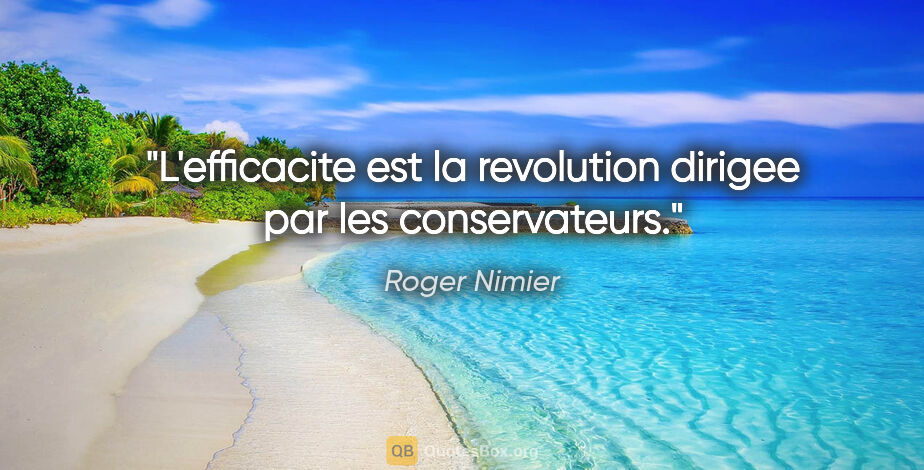 Roger Nimier citation: "L'efficacite est la revolution dirigee par les conservateurs."
