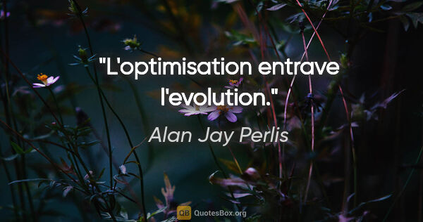 Alan Jay Perlis citation: "L'optimisation entrave l'evolution."