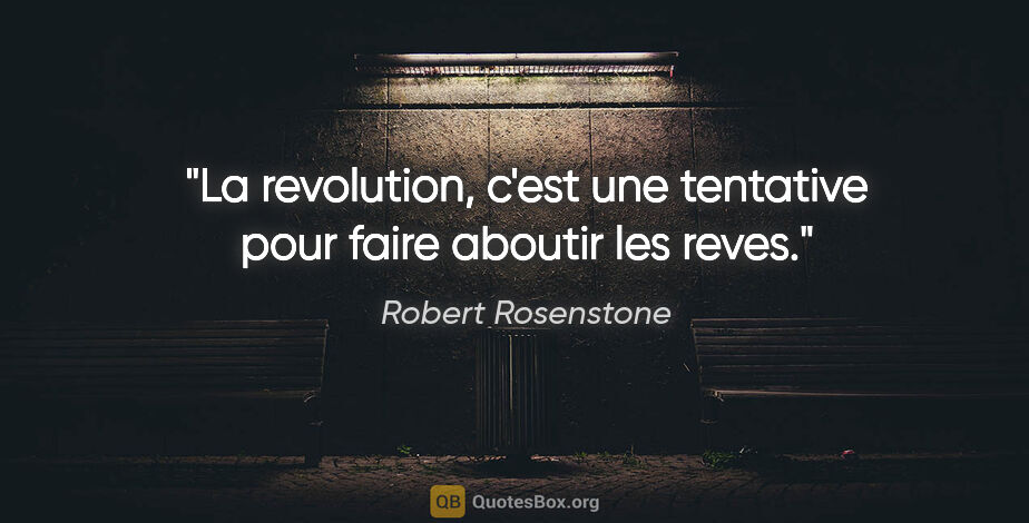 Robert Rosenstone citation: "La revolution, c'est une tentative pour faire aboutir les reves."