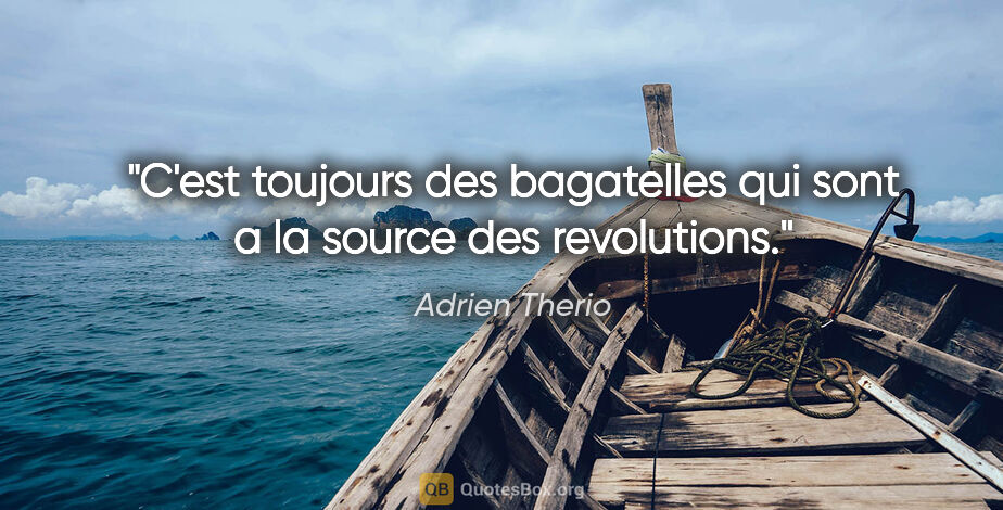 Adrien Therio citation: "C'est toujours des bagatelles qui sont a la source des..."