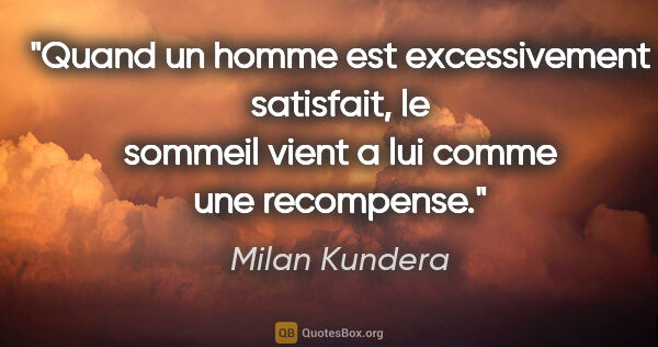 Milan Kundera citation: "Quand un homme est excessivement satisfait, le sommeil vient a..."